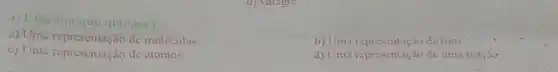 1) Unu equação quimica e:
a) Uma representação de moléculas
b) Uma representação dejons
c) Uma representação de átomos.
d) Uma representação de uma reaçao: