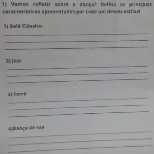 1) Vamos refletir sobre a dança? Defina as principais
característi cas apresentad as por cada um desses estilos!
1) Balé Clássico
__
2) Ja
__
__
__