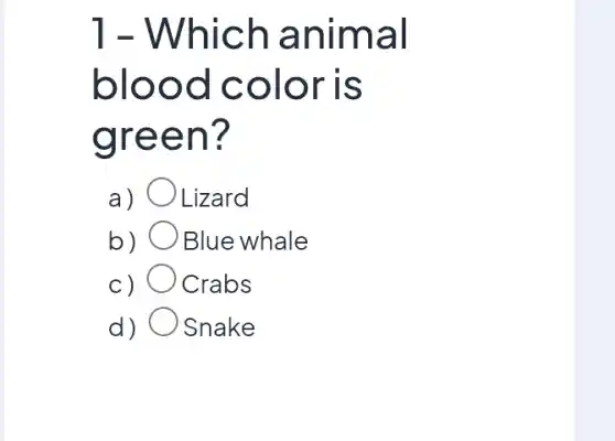 1 - Whic h anim al
blood colo ris
green 7
a) Lizard
b) Blue whale
c) Crabs
d) Snake