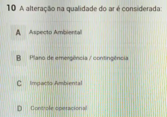 10 A alteração na qualidade do aré considerada:
A Aspecto Ambiental
B Plano de emergencia / contingência
C C Impacto Ambiental
DIII Controleoperacional