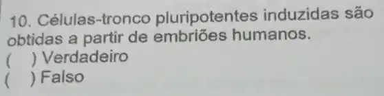 10 . Células-tronco pluripoter tes induzidas sã o
obtidas a partir de embriōes humanos.
() Verdadeiro
() Falso