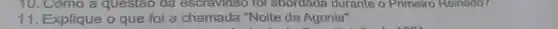 10. Como a questao da escravidao tol abordada durante o Primeiro Reinado?
11. Explique o que foi a chamada "Noite da Agonia".