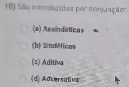 10) São introduzidas por conjunção:
(a) Assindéticas
(b) Sindéticas
(c) Aditiva
(d) Adversativa