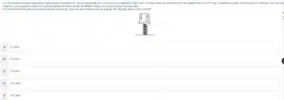 10 minutos. De 20 a 2000 a se movi encidem avaliado. Qual é o valor da frequência angular de vetigaçăo dessa instrumenta?
A 5.0 mathrm(mA) / mathrm(s) 
B 3.0 mathrm(mA) / mathrm(s) 
C 5.0 mathrm(mA) / mathrm(s) 
D 3.0 mathrm(mA) / mathrm(s) 
E 40.0 mathrm(mA) / mathrm(s)