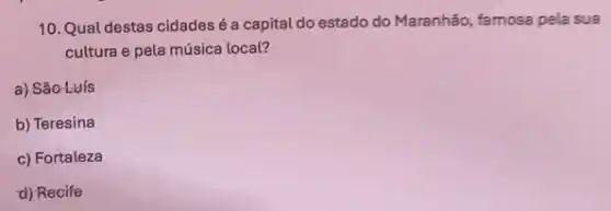 10. Qual destas cidades é a capital do estado do Maranhão, famosa pela sua
cultura e pela música local?
a) São-Luís
b) Teresina
c) Fortaleza
d) Recife