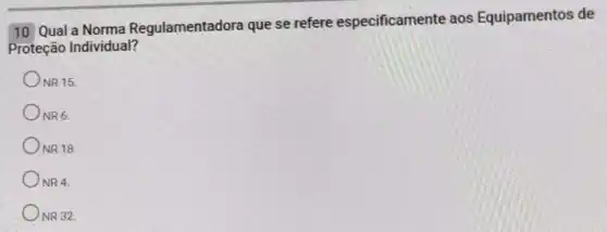 10 Qual a Norma Regulamentadora que se refere especificamente aos Equipamentos de
10 Qual Individual?
NR 15.
NR6
NR 18
NR 4.
NR 32