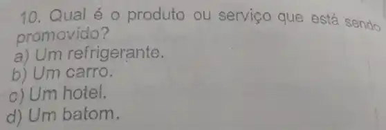 10. Qual é o produto ou serviço que está sendo
promovido?
a)Um refrigerante.
b) Um carro.
c) Um hotel.
d) Um batom.