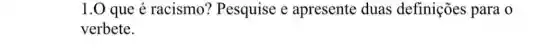 1.0 que é racismo'? Pesquise e apresente duas definições para o
verbete.