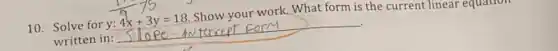 10. Solve for y: 4x+3y=18 Show-your work. What form is the current linear equativ
written in: __ )