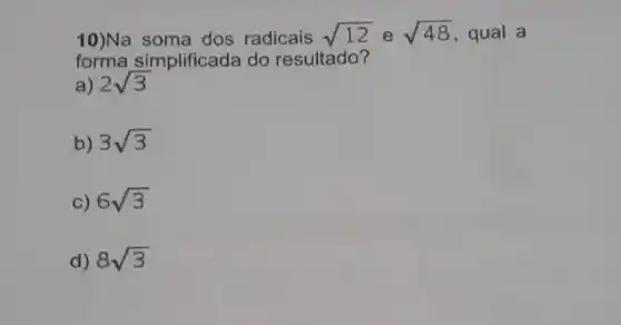 10)Na soma dos radicais sqrt (12) e sqrt (48) qual a
forma simplificada do resultado?
a) 2sqrt (3)
b) 3sqrt (3)
c) 6sqrt (3)
d) 8sqrt (3)