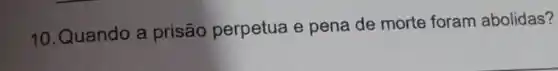 10.Quando a prisão perpetua e pena de morte foram abolidas?