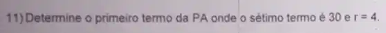 11) Determine o primeiro termo da PA onde o sétimo termo é 30 e r=4