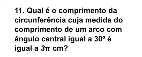 11. Qua Tẻ 0 có mprime nto d a
circun ferê ncia cuia medid a do
comp rimento de um arc o com
ângulo centra I igual a 30^circ  é
igual a 3pi cm