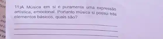 11)A Música em si é puramente uma expressão
artística, emocional Portanto música si possui três
elementos básicos, quais são?
__