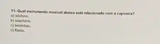 11-Qual instrumento musical abaixo está relacionado com a capoeira?
a) xilofone.
b) saxofone.
c) berimbau.
d) flauta.