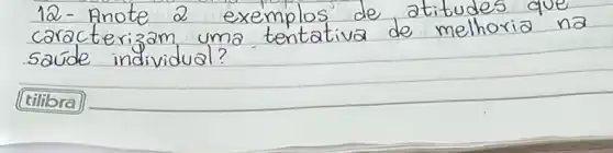 12- Anote 2 exemplos de atitudes que caracterizam uma tentativa de melhoria na saude individual?
tilibra