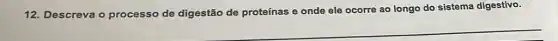 12. Descreva o processo de digestão de proteínas e onde ele ocorre ao longo do sistema digestivo.