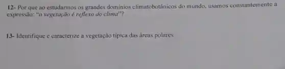 12- Por que ao estudarmos os grandes dominios climatobotânicos do mundo, usamos constantemente a
expressão: "a vegetação é reflexo do clima"?
13- Identifique e caracterize a vegetação típica das áreas polares.