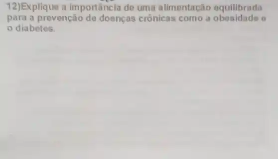 12)Explique a importância de uma alimentacão equilibrada
para a prevenção de doenças crônicas como a obesidade o
diabetes.