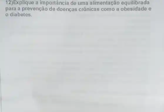 12)Explique a importância de uma alimentação equilibrada
para a prevenção de doenças crônicas como a obesidade e
diabetes.