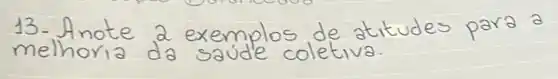 13- Anote 2 exemplos de atitudes para a melhoria da saúde coletiva.