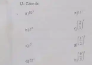 13- Calcule:
e) 11^2
b) 2^4
n((2)/(5))^3
C) 7^3
g
((1)/(2))^5
d) 25^2
((9)/(5))^2