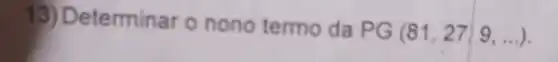 13) Determinar o nono termo da PG
(81,27,9,ldots )