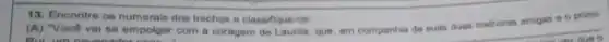 13. Encontre os numerais dos trechos a classifiqu ","C":"
(A) "Vocô vai se empolgar com a coragem de Laurita, que, em companhia de suas duas melhores amigas o primo