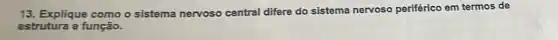 13. Explique como o sistema nervoso central difere do sistema nervoso periférico em termos de
estrutura e função.