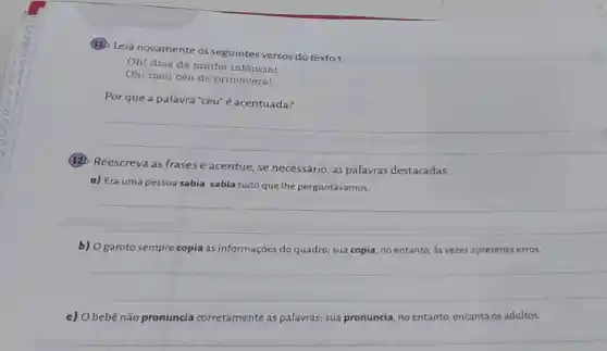 (13) Leia novamente os seguintes versos do texto 1.
Oh! dias da minha infancial
Oh! meu céu de primavera!
__
(12) Reescreva as frases e acentue, se necessário, as palavras destacadas.
a) Era uma pessoa sabia, sabia tudo que Ihe perguntávamos.
__
__
__