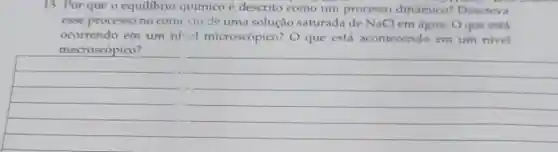 13. Por que o equilibrio químico é descrito como um processo dinâmico?Descreva
esse processo no conv inde uma solução saturada de NaCl em água. O que está
ocorrendo em um nivel microscópico? O que está acontecendo em um nivel
__