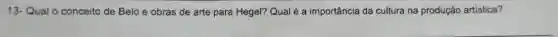 13- Qual o conceito de Belo e obras de arte para Hegel?Qual é a importância da cultura na produção artística?