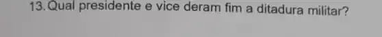 13. Qual presidente e vice deram fim a ditadura militar?