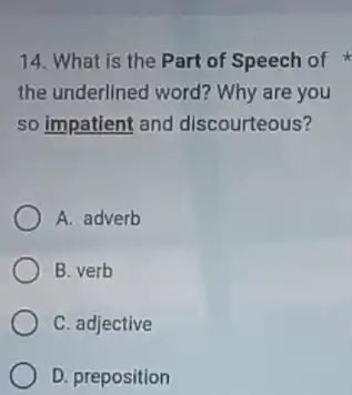 14. What is the Part of Speech of
the underlined word? Why are you
so impatient and discourteous?
A. adverb
B. verb
C. adjective
D. preposition