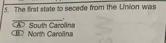 15. The first state to secede from the Union was
__
A. South Carolina
B) North Carolina