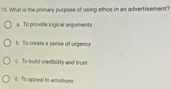 15. What is the primary purpose of using ethos in an advertisement?
a. To provide logical arguments
b. To create a sense of urgency
c. To build credibility and trust
d. To appeal to emotions