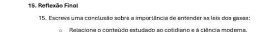 15. Reflexão Final
15. Escreva uma conclusão sobre a importância de entender as leis dos gases:
Relacione o conteúdo estudado ao cotidiano e à ciência moderna.