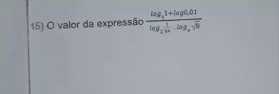 15)valor da expressão (log_(3)1+log0,01)/(log_(2)(1)/(64)cdot log_(4)sqrt (8))