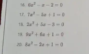 16. 6x^2-x-2=0
17. 7x^2-5x+1=0
18. 2x^2+5x-3=0
19. 9x^2+6x+1=0
20. 8x^2-2x+1=0