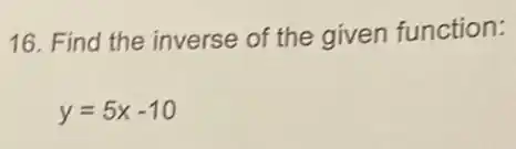 16. Find the inverse of the given function:
y=5x-10