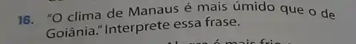 16. "O clima de Manaus é mais úmido que o de
Goiânia."Interprete essa frase.