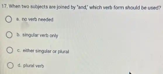 17. When two subjects are joined by "and," which verb form should be used?
a. no verb needed
b. singular verb only
c. either singular or plural
d. plural verb