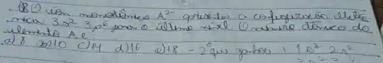 - 180 vón monotômico A^2- questor a cofugutarón elilía. vleminto A e':
a) 8 b) 10
c) 14
d) 16
e) 18
e) 2 que gorbes +1 s^2 2 s^2