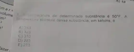 A) 18
B
temperatura de determinada substância é
50^circ F . A
temperature absoluta dess a substância, em kelvins, é
A) 343
B) 323
C) 310
D) 283
E) 273