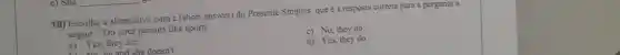 19) Escolha a alternativa com a (short answer) do Presente Simples que é a resposta correta para a pergunta a
seguir." Do your parents like sports
a) Yes, they are.
c) No, they do.
Are ha and she doesn't.
d) Yes, they do