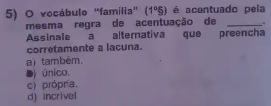 (1^circ S) é centuado pela
mesma regra de	ntuação de __
Assinale	lternativa que preencha
corretam	a lacuna
tambérr
único
c)
d) incrível