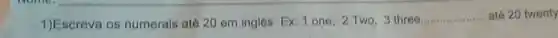 1)Escreva os numerais até 20 em inglês Ex: 1 one, 2 Two, 3 three
__ até 20 twenty