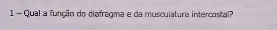 1-Qual a função do diafragma e da musculatura intercostal?