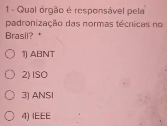 1-Qual órgão é responsável pela
padronização das normas técnicas no
Brasil?
1) ABNT
2) ISO
3) ANSI
4) IEEE