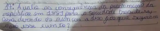 1t: A valie as conseque reva da precio mucas da república em 1889 para o socudode brasileiras, considevendo os avionces a deso fios que suguran apos esse evento?